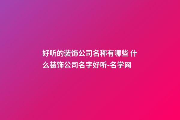 好听的装饰公司名称有哪些 什么装饰公司名字好听-名学网